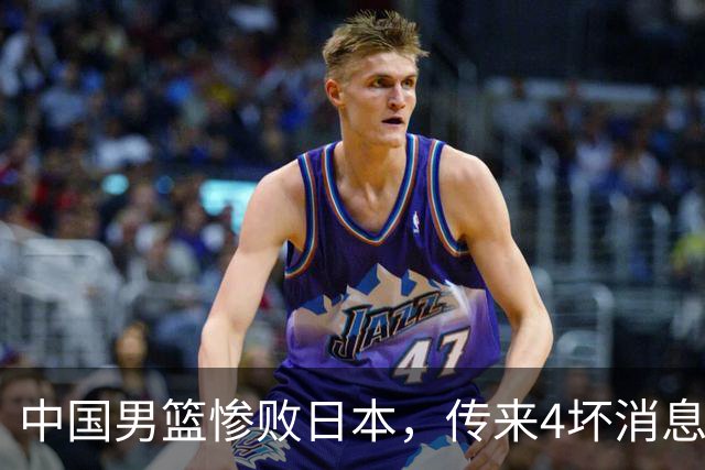 中国男篮惨败日本，传来4坏消息1好消息，防守崩盘 郭士强或下课